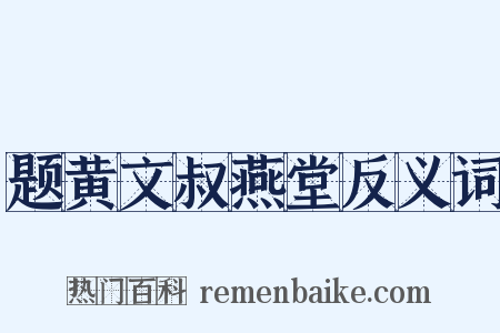 题黄文叔燕堂反义词是什么意思的图片